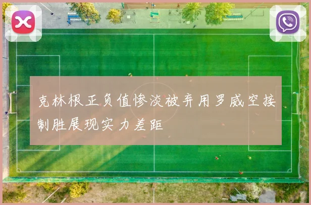 克林根正负值惨淡被弃用罗威空接制胜展现实力差距