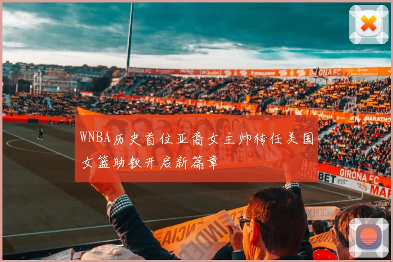 WNBA历史首位亚裔女主帅转任美国女篮助教开启新篇章