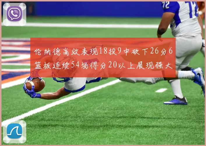 伦纳德高效表现18投9中砍下26分6篮板连续54场得分20以上展现强大实力