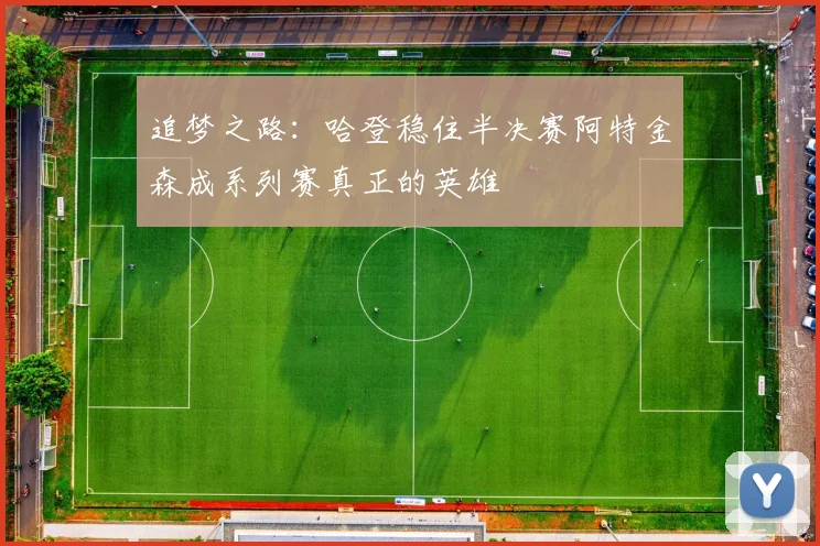 追梦之路：哈登稳住半决赛阿特金森成系列赛真正的英雄