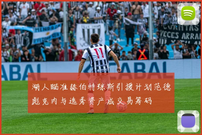 湖人瞄准赫伯特琼斯引援计划范德彪克内与选秀资产成交易筹码