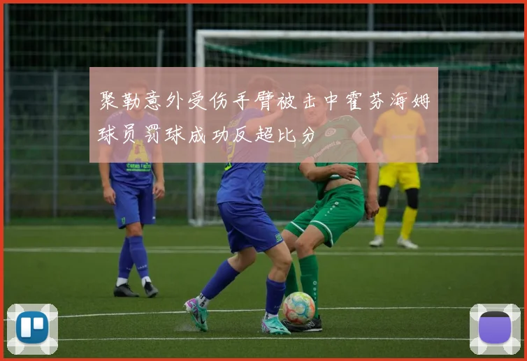 聚勒意外受伤手臂被击中霍芬海姆球员罚球成功反超比分