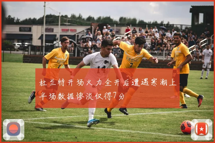 杜兰特开场火力全开后遭遇寒潮上半场数据惨淡仅得7分