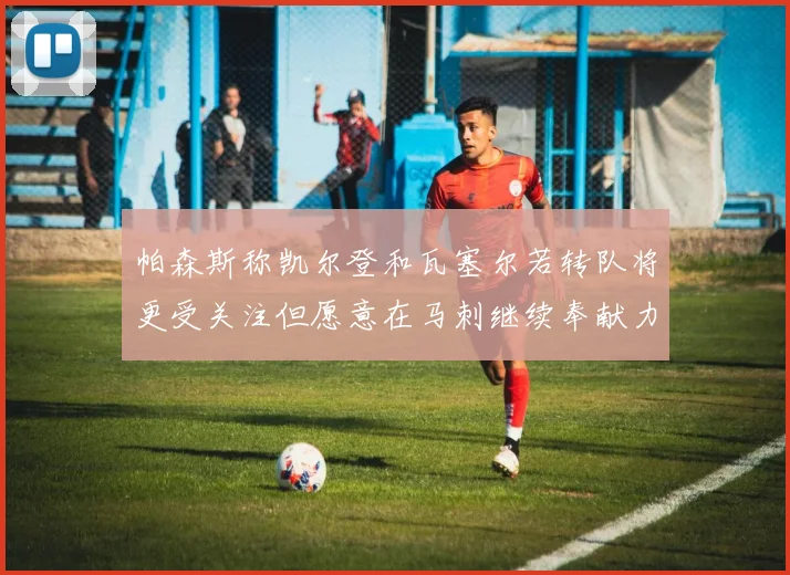 帕森斯称凯尔登和瓦塞尔若转队将更受关注但愿意在马刺继续奉献力量