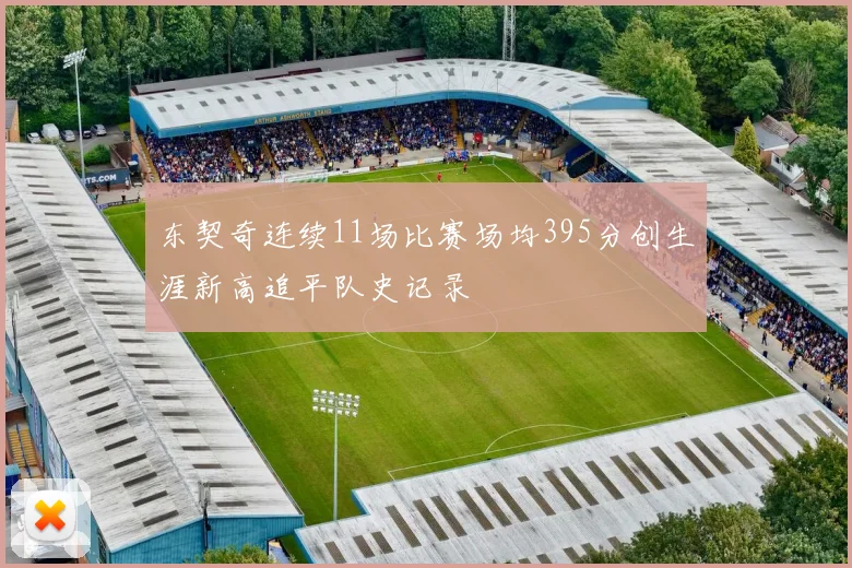 东契奇连续11场比赛场均395分创生涯新高追平队史记录