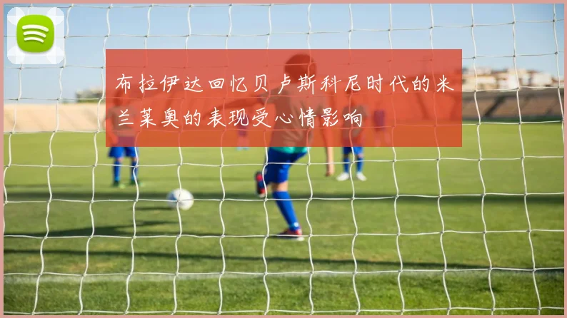 布拉伊达回忆贝卢斯科尼时代的米兰莱奥的表现受心情影响