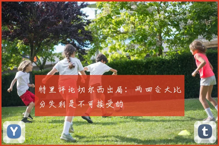 特里评论切尔西出局：两回合大比分失利是不可接受的