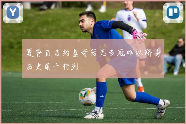 夏普直言约基奇若无多冠难以跻身历史前十行列