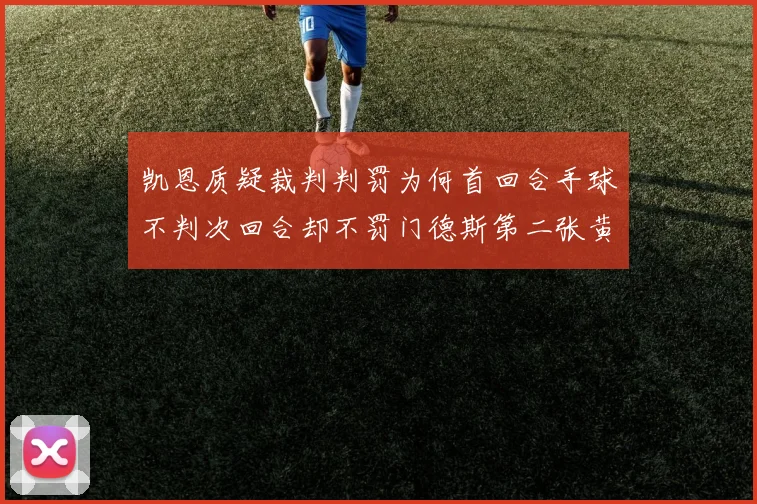 凯恩质疑裁判判罚为何首回合手球不判次回合却不罚门德斯第二张黄牌