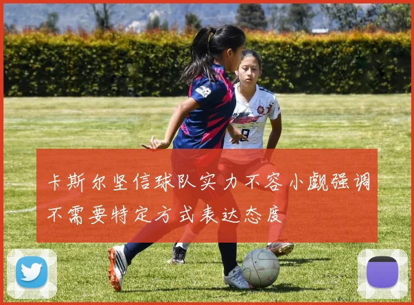 卡斯尔坚信球队实力不容小觑强调不需要特定方式表达态度